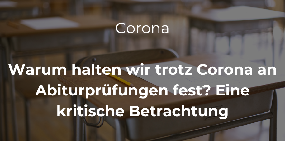 Mehr über den Artikel erfahren Warum halten wir trotz Corona an Abiturprüfungen fest? Eine kritische Betrachtung