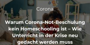 Mehr über den Artikel erfahren Warum Corona-Not-Beschulung kein Homeschooling ist – Wie Unterricht in der Krise neu gedacht werden muss