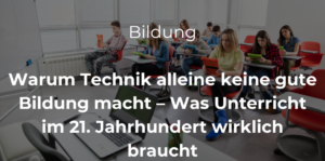 Mehr über den Artikel erfahren Warum Technik alleine keine gute Bildung macht – Was Unterricht im 21. Jahrhundert wirklich braucht