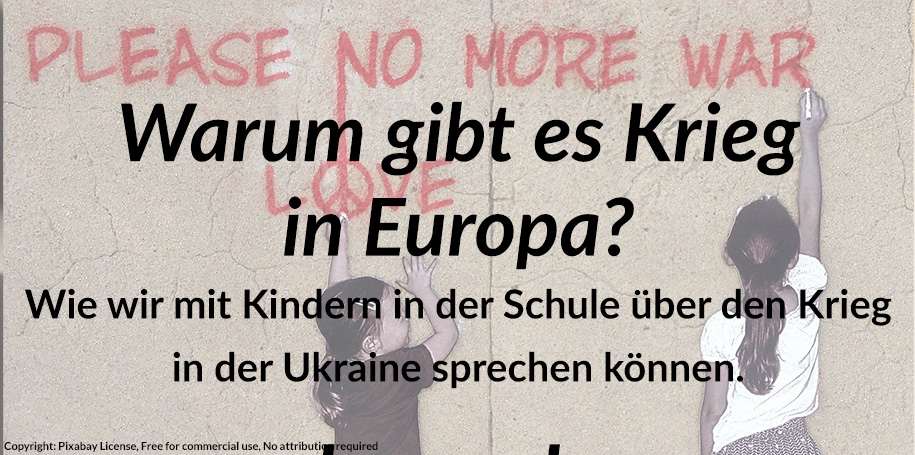 You are currently viewing „Warum gibt es Krieg in Europa?“ Wie wir mit Kindern in der Schule über der Krieg in der Ukraine sprechen können.
