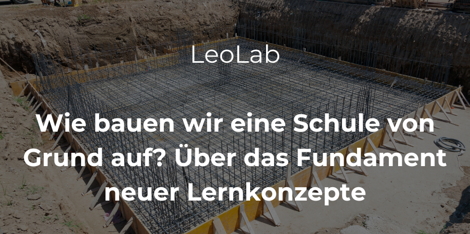 Mehr über den Artikel erfahren LeoLab: Wie bauen wir eine Schule von Grund auf? Über das Fundament neuer Lernkonzepte